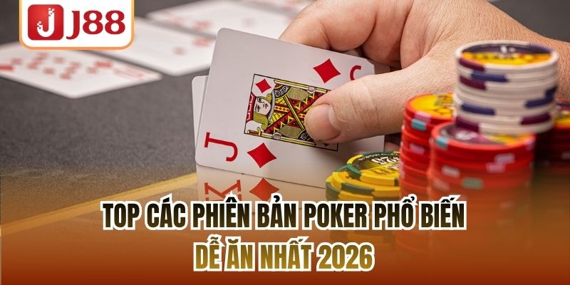 Top Các Phiên Bản Poker Phổ Biến Dễ Ăn Nhất 2026