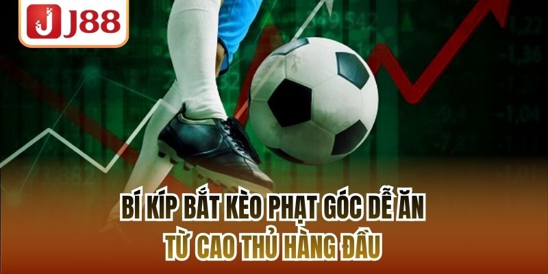 Bí Kíp Bắt Kèo Phạt Góc Dễ Ăn Từ Cao Thủ Hàng Đầu