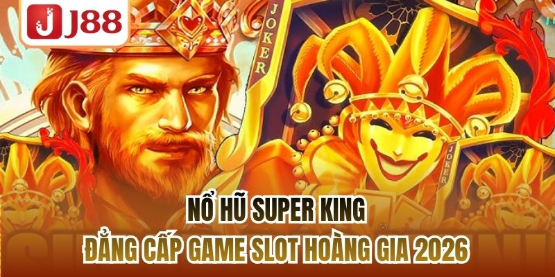 Nổ Hũ Super King | Đẳng Cấp Game Slot Hoàng Gia 2026