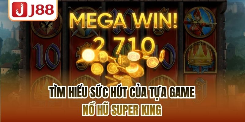 Tìm hiểu sức hút của tựa game nổ hũ Super King