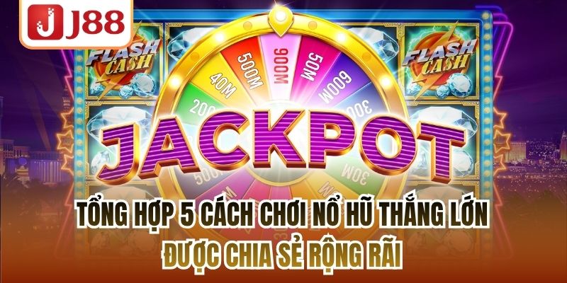 Tổng hợp 5 cách chơi nổ hũ thắng lớn được chia sẻ rộng rãi